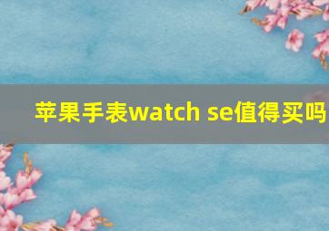 苹果手表watch se值得买吗